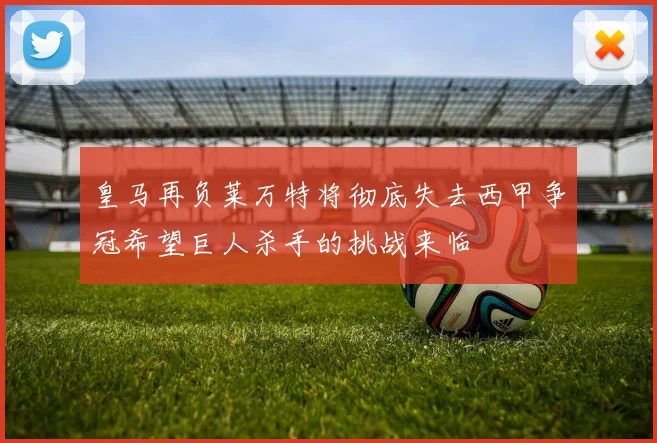 皇马再负莱万特将彻底失去西甲争冠希望巨人杀手的挑战来临