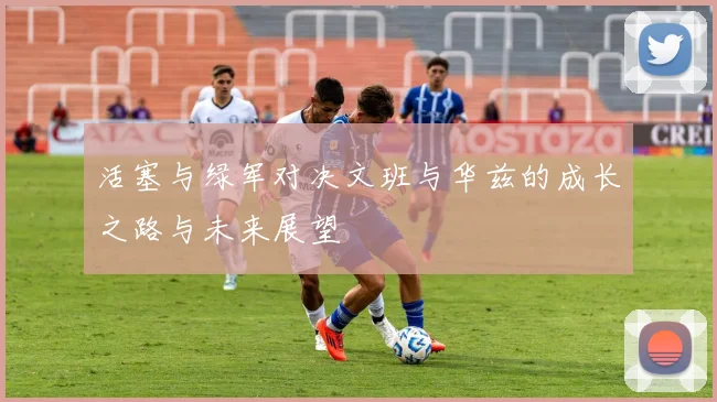 活塞与绿军对决文班与华兹的成长之路与未来展望