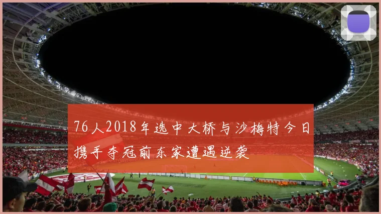 76人2018年选中大桥与沙梅特今日携手夺冠前东家遭遇逆袭