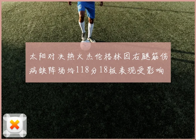 太阳对决热火杰伦格林因右腿筋伤病缺阵场均118分18板表现受影响