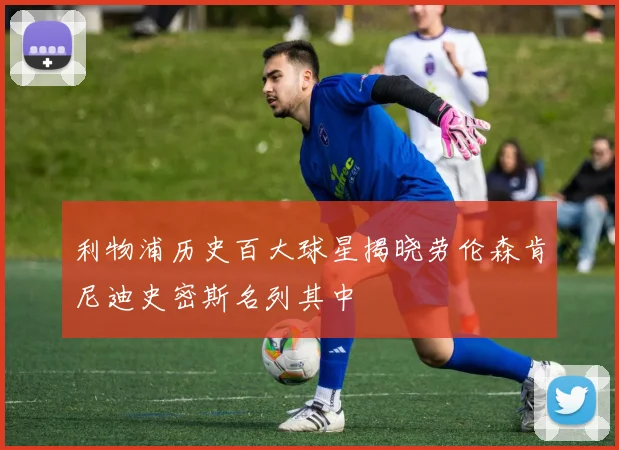 利物浦历史百大球星揭晓劳伦森肯尼迪史密斯名列其中
