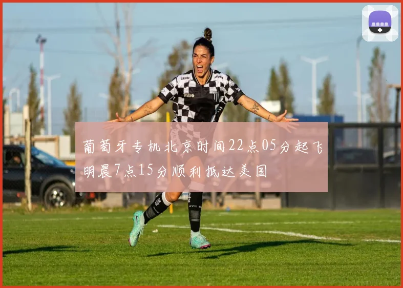 葡萄牙专机北京时间22点05分起飞明晨7点15分顺利抵达美国