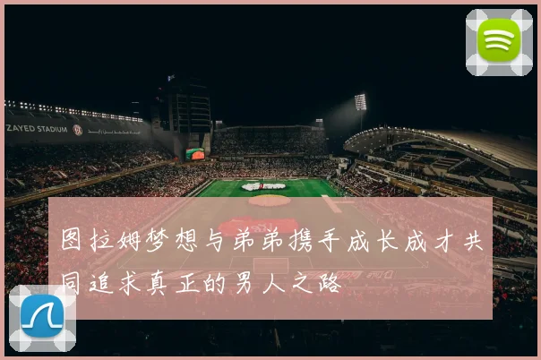图拉姆梦想与弟弟携手成长成才共同追求真正的男人之路