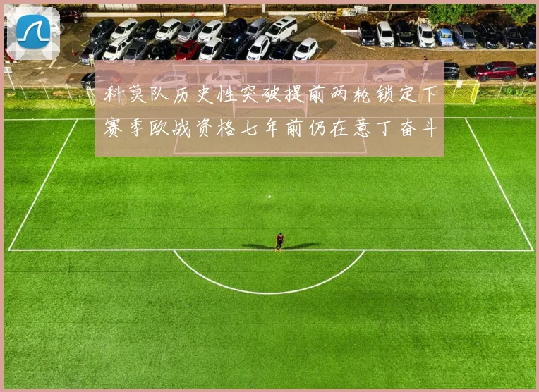 科莫队历史性突破提前两轮锁定下赛季欧战资格七年前仍在意丁奋斗