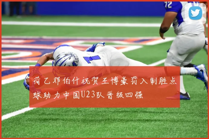 荷乙邓伯什祝贺王博豪罚入制胜点球助力中国U23队晋级四强