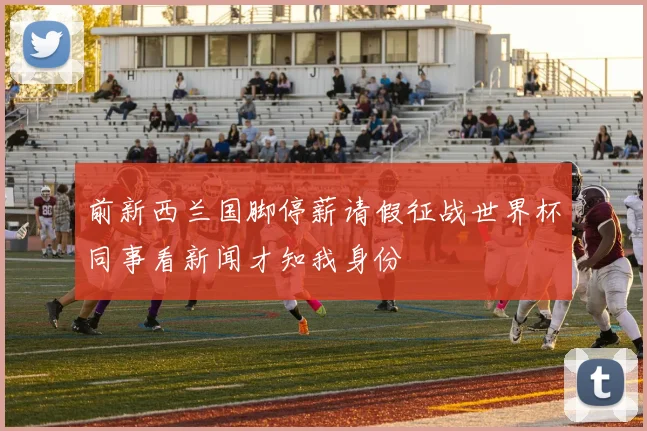 前新西兰国脚停薪请假征战世界杯同事看新闻才知我身份